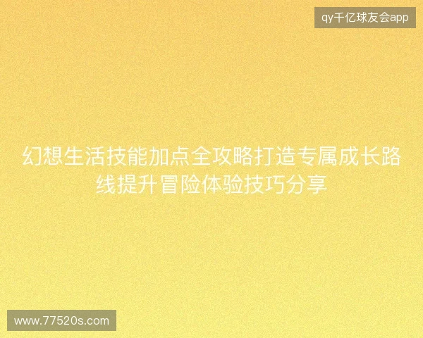 幻想生活技能加点全攻略打造专属成长路线提升冒险体验技巧分享