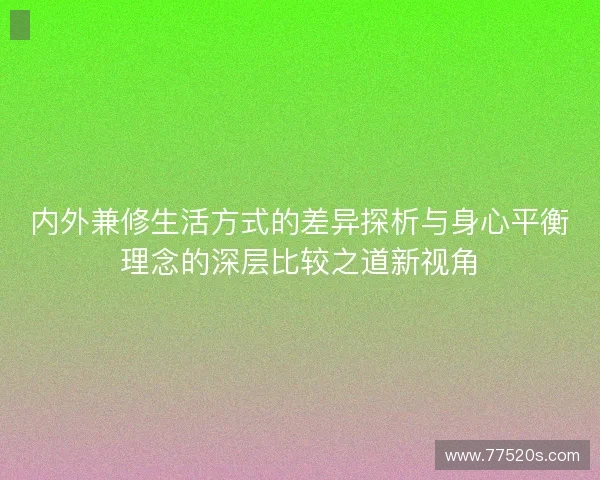 内外兼修生活方式的差异探析与身心平衡理念的深层比较之道新视角